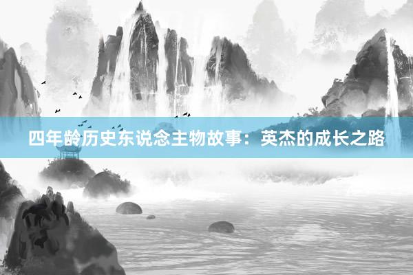 四年龄历史东说念主物故事:英杰的成长之路