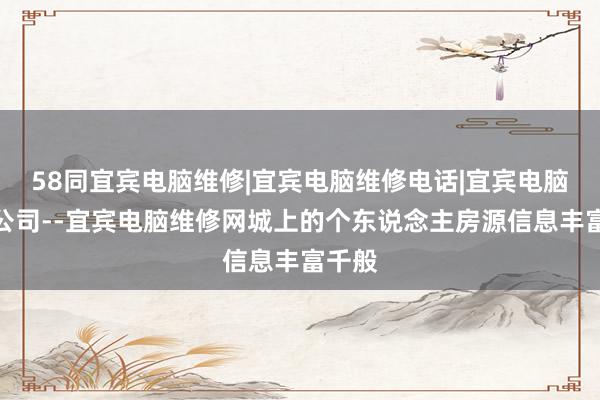 58同宜宾电脑维修|宜宾电脑维修电话|宜宾电脑维修公司--宜宾电脑维修网城上的个东说念主房源信息丰富千般