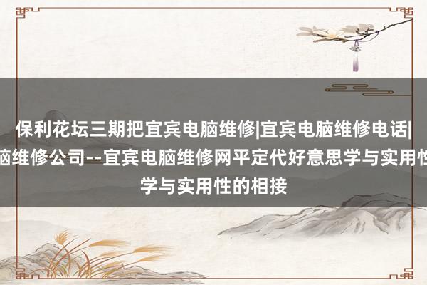 保利花坛三期把宜宾电脑维修|宜宾电脑维修电话|宜宾电脑维修公司--宜宾电脑维修网平定代好意思学与实用性的相接