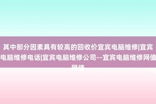 其中部分因素具有较高的回收价宜宾电脑维修|宜宾电脑维修电话|宜宾电脑维修公司--宜宾电脑维修网值